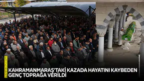 Kahramanmaraş'taki kazada hayatını kaybeden genç toprağa verildi