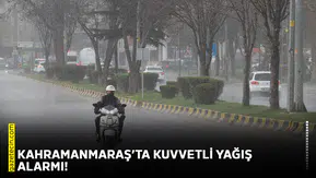 Kahramanmaraş’ta kuvvetli yağış alarmı!