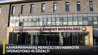Kahramanmaraş merkezli dev narkotik operasyonu! 45 gözaltı
