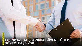 Taşınmaz satışlarında güvenli ödeme dönemi başlıyor