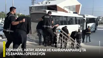 Osmaniye, Hatay, Adana ve Kahramanmaraş'ta eş zamanlı operasyon
