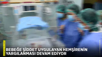Bebeğe şiddet uygulayan hemşirenin yargılanması devam ediyor
