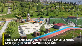 Kahramanmaraş’ın yeni yaşam alanının açılışı için geri sayım başladı