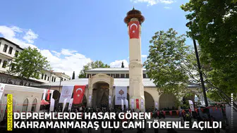 Depremlerde hasar gören Kahramanmaraş Ulu Cami törenle açıldı
