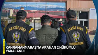 Kahramanmaraş'ta aranan 2 hükümlü düzenlenen operasyonla yakalandı!