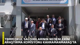TBMM okul saldırılarının nedenlerini araştırma komisyonu Kahramanmaraş'ta