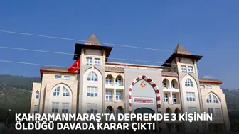 Kahramanmaraş'ta depremde 3 kişinin öldüğü davada karar çıktı