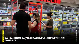 Kahramanmaraş’ta gıda güvenliği denetimleri artırıldı