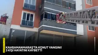 Kahramanmaraş'ta konut yangını! 3 kişi hayatını kaybetti