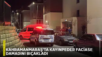 Kahramanmaraş’ta kayınpeder faciası! Damadını bıçakladı