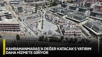 Kahramanmaraş’a değer katacak 5 yatırım daha hizmete giriyor