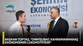 Başkan Toptaş, “Onikişubat, Kahramanmaraş ekonomisinin lokomotifidir”