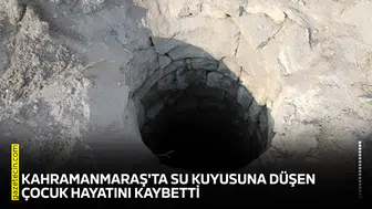 Kahramanmaraş'ta su kuyusuna düşen çocuk hayatını kaybetti