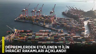 Depremlerden etkilenen 11 ilin ihracat rakamları açıklandı!