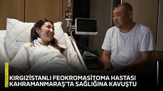 Kırgızistanlı feokromasitoma hastası Kahramanmaraş’ta sağlığına kavuştu