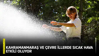 Kahramanmaraş ve çevre illerde sıcak hava etkili oluyor