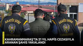 Kahramanmaraş’ta 21 yıl hapis cezasıyla aranan şahıs yakalandı