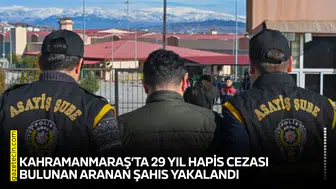Kahramanmaraş’ta 29 yıl hapis cezası bulunan aranan şahıs yakalandı