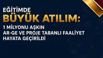 Eğitimde 1 milyonu aşkın Ar-Ge ve proje faaliyeti hayata geçirildi