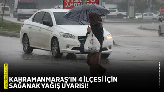 Kahramanmaraş’ın 4 ilçesi için sağanak yağış uyarısı!