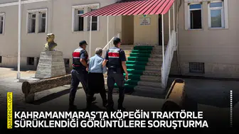 Kahramanmaraş’ta köpeğin traktörle sürüklendiği görüntülere soruşturma