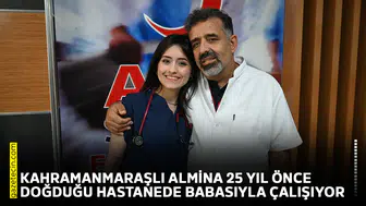 Kahramanmaraşlı Almina 25 yıl önce doğduğu hastanede babasıyla çalışıyor