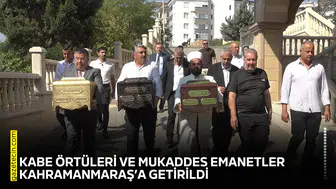 Kabe örtüleri ve mukaddes emanetler Kahramanmaraş’a getirildi