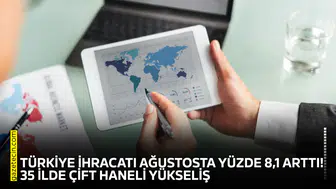 Türkiye ihracatı ağustosta yüzde 8,1 arttı! 35 ilde çift haneli yükseliş