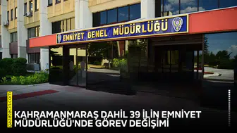 Kahramanmaraş dahil 39 ilin Emniyet Müdürlüğü'nde görev değişimi