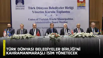 Türk Dünyası Belediyeler Birliği’ni Kahramanmaraşlı isim yönetecek