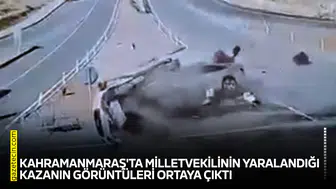Kahramanmaraş'ta milletvekilinin yaralandığı kazanın görüntüleri ortaya çıktı