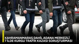 Kahramanmaraş dahil Adana merkezli 7 ilde kurgu trafik kazası soruşturması