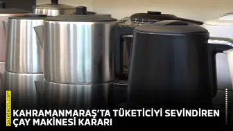 Kahramanmaraş’ta tüketiciyi sevindiren çay makinesi kararı