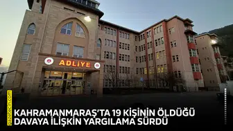 Kahramanmaraş’ta 19 kişinin öldüğü davaya ilişkin yargılama sürdü
