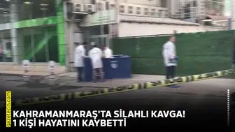 Kahramanmaraş'ta silahlı kavga! 1 kişi hayatını kaybetti