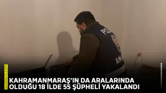 Kahramanmaraş’ın da aralarında olduğu 18 ilde 55 şüpheli yakalandı