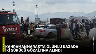 Kahramanmaraş'ta ölümlü kazada iki sürücü gözaltına alındı
