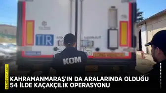 Kahramanmaraş’ın da aralarında olduğu 54 ilde kaçakçılık operasyonu
