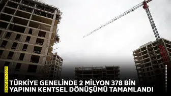 Türkiye genelinde 2 milyon 378 bin yapının kentsel dönüşümü tamamlandı