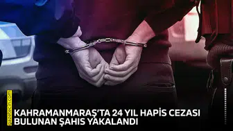 Kahramanmaraş’ta 24 yıl hapis cezası bulunan şahıs yakalandı
