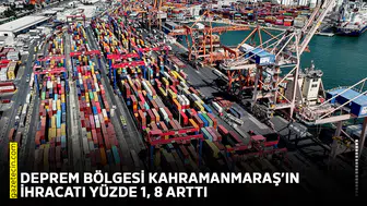 Deprem bölgesi Kahramanmaraş’ın ihracatı yüzde 1, 8 arttı