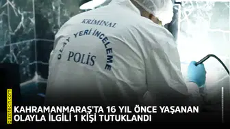 Kahramanmaraş'ta 16 yıl önce yaşanan olayla ilgili 1 kişi tutuklandı