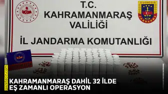 Kahramanmaraş dahil 32 ilde eş zamanlı operasyon