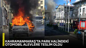 Kahramanmaraş’ta park halindeki otomobil alevlere teslim oldu