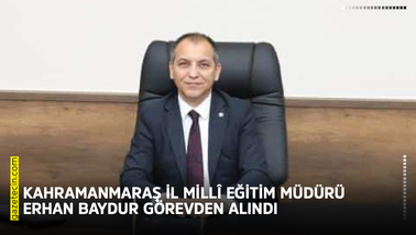 Kahramanmaraş İl Millî Eğitim Müdürü Erhan Baydur görevden alındı