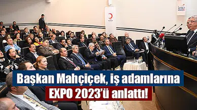 Başkan Mahçiçek, iş adamlarına EXPO 2023’ü anlattı!