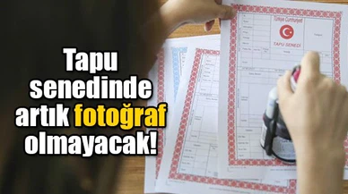 Tapu senedinde artık fotoğraf olmayacak!