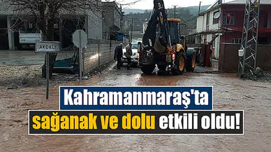 Kahramanmaraş'ta sağanak ve dolu etkili oldu!