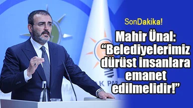 Mahir Ünal: “Belediyelerimiz dürüst insanlara emanet edilmelidir!”