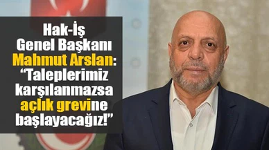 Hak-İş Genel Başkanı Arslan: “Taleplerimiz karşılanmazsa açlık grevine başlayacağız!”
